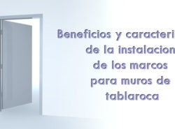 Beneficios y características de la instalación de los marcos para muros de tablaroca